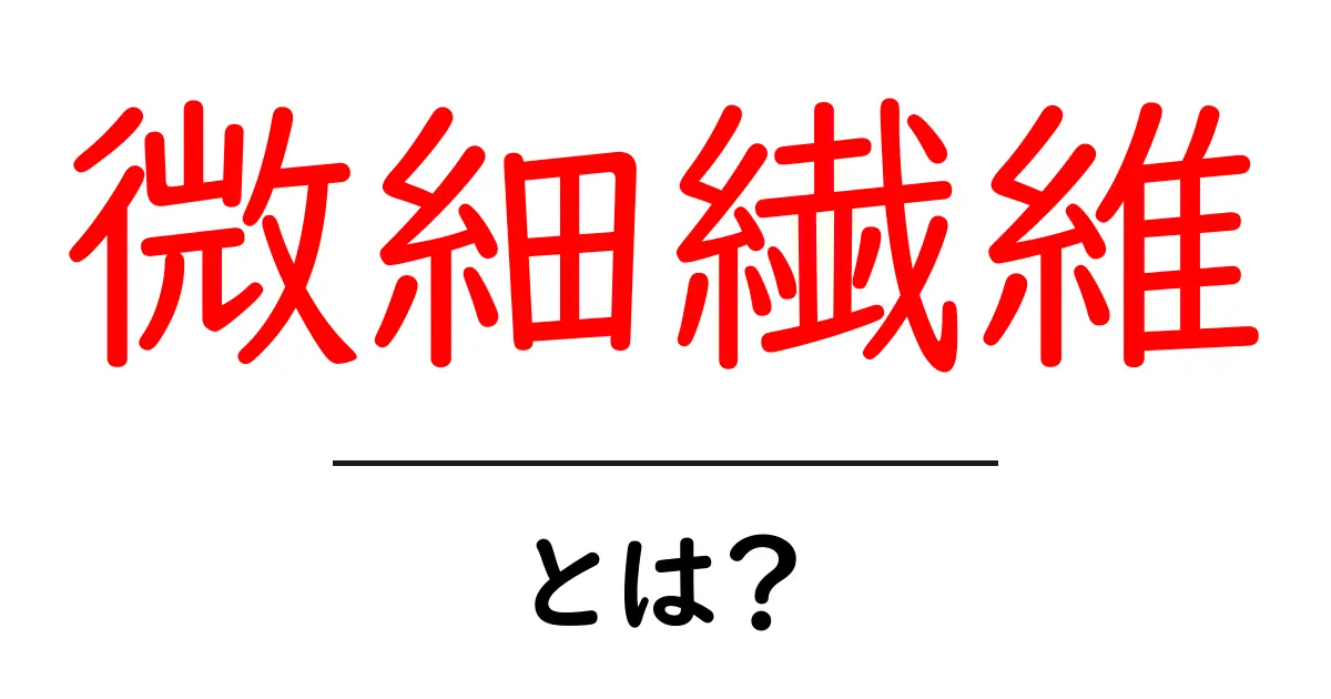微細繊維とは？初心者にも分かる基礎ガイドと身近な活用例共起語・同意語・対義語も併せて解説！