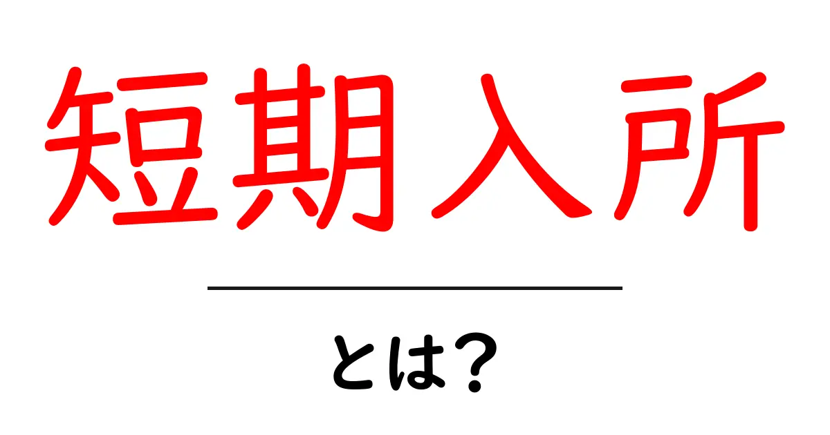 短期入所・とは? 初心者にもわかる介護サービスの基礎ガイド共起語・同意語・対義語も併せて解説!