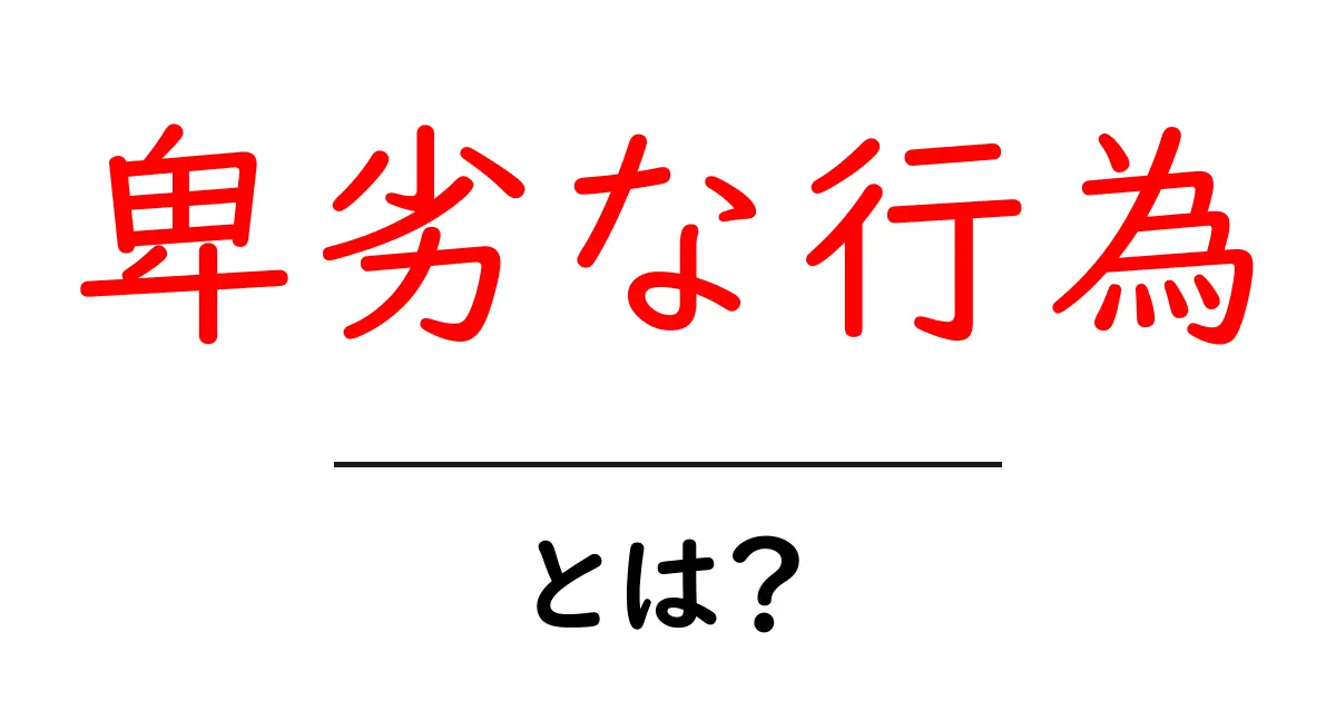 卑劣な行為とは基本と見分け方を初心者向けに解説共起語・同意語・対義語も併せて解説!