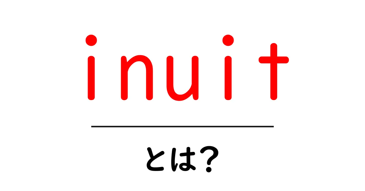 inuit とは?初心者向けにやさしく解説する基本ガイド共起語・同意語・対義語も併せて解説!