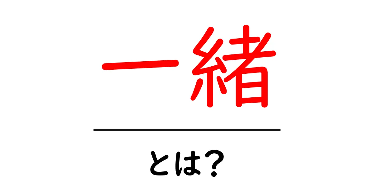一緒とは？意味・使い方・注意点を初心者向けに解説共起語・同意語・対義語も併せて解説！