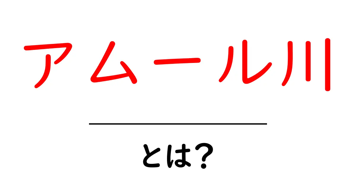 アムール川・とは？地理・歴史・自然をわかりやすく解説共起語・同意語・対義語も併せて解説！