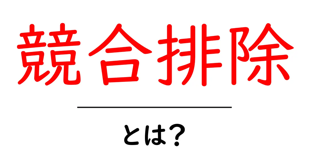 競合排除・とは？初心者にもわかるマーケティングの基本と実践ガイド共起語・同意語・対義語も併せて解説！