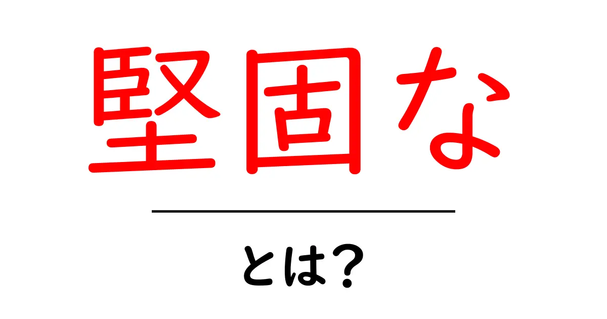 堅固な・とは？意味と使い方をわかりやすく解説共起語・同意語・対義語も併せて解説！