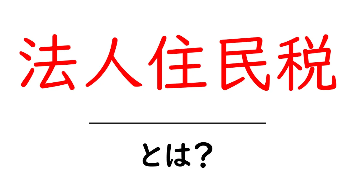 法人住民税とは?初心者でもわかる基本ガイド共起語・同意語・対義語も併せて解説!