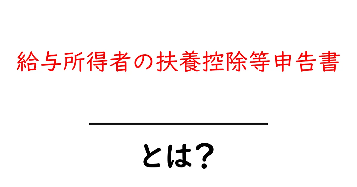 給与所得者の扶養控除等申告書とは?初心者向けに解説します共起語・同意語・対義語も併せて解説!