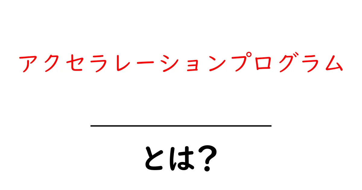 アクセラレーションプログラムとは？ 起業を加速させる仕組みを初心者向けに解説共起語・同意語・対義語も併せて解説！