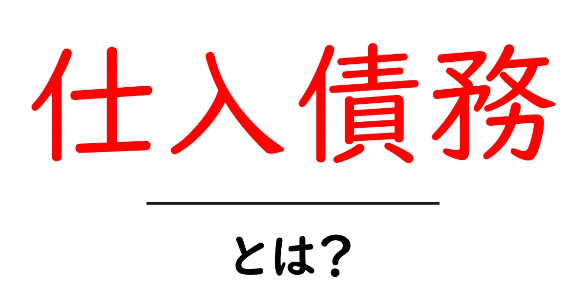 仕入債務とは?初心者でも分かる仕入れと支払いの基本ガイド共起語・同意語・対義語も併せて解説!