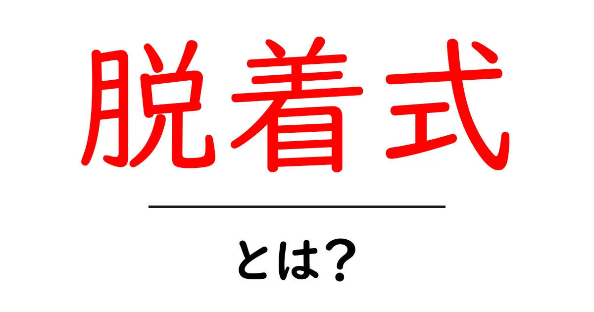脱着式とは？初心者にも分かりやすい仕組みと使い方の基礎共起語・同意語・対義語も併せて解説！