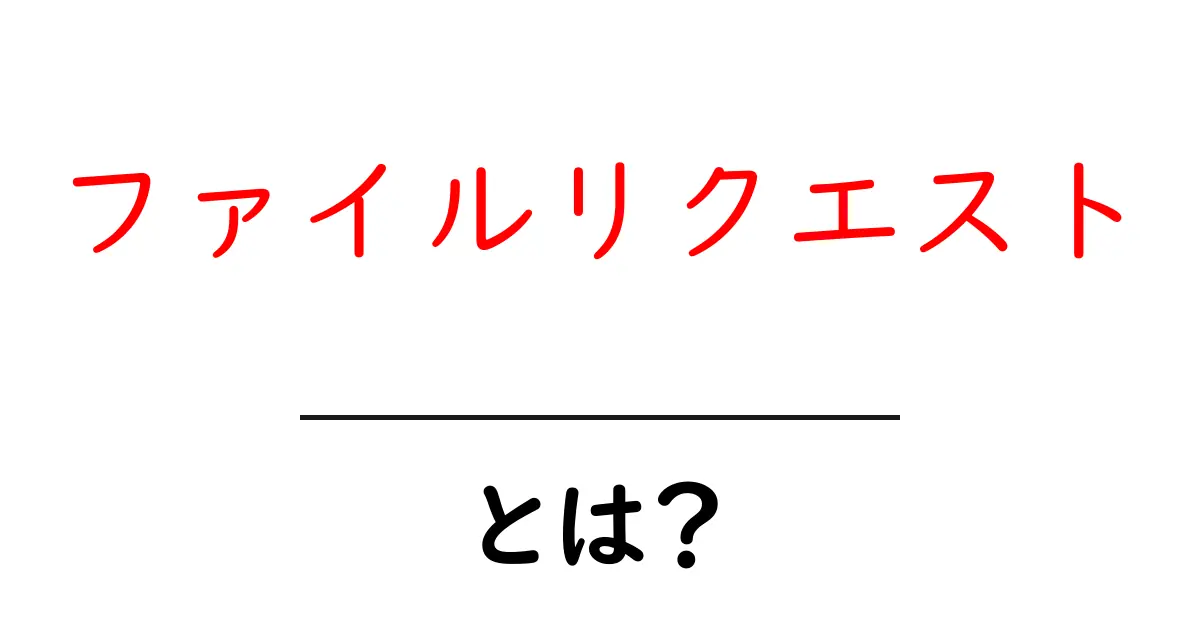 ファイルリクエストとは何かを分かりやすく解説する入門ガイド共起語・同意語・対義語も併せて解説！