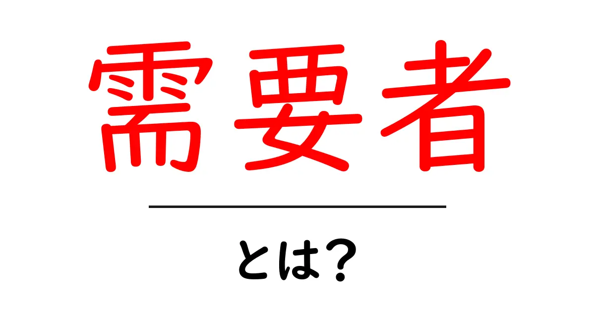 需要者・とは？ビジネス成功の鍵を握る需要者を徹底解説共起語・同意語・対義語も併せて解説！