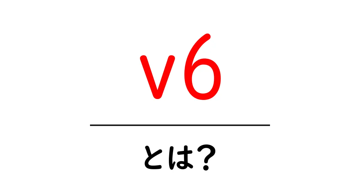 v6とは？初心者でも分かる意味と使われ方共起語・同意語・対義語も併せて解説！