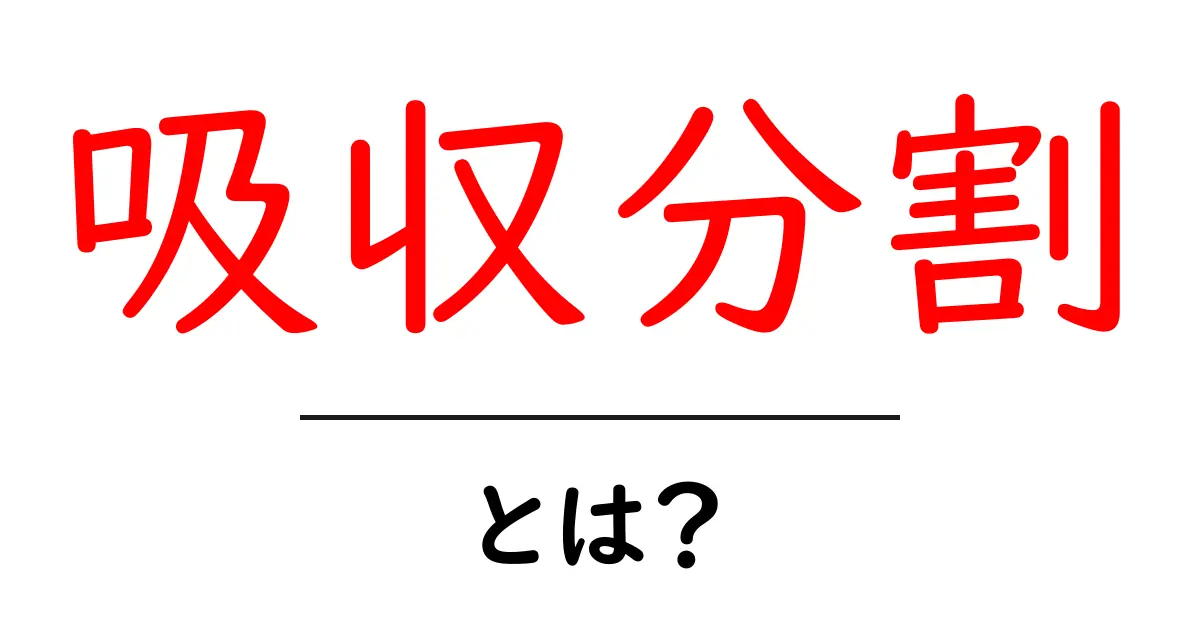 吸収分割とは？初心者にもわかる仕組みと実例の解説共起語・同意語・対義語も併せて解説！