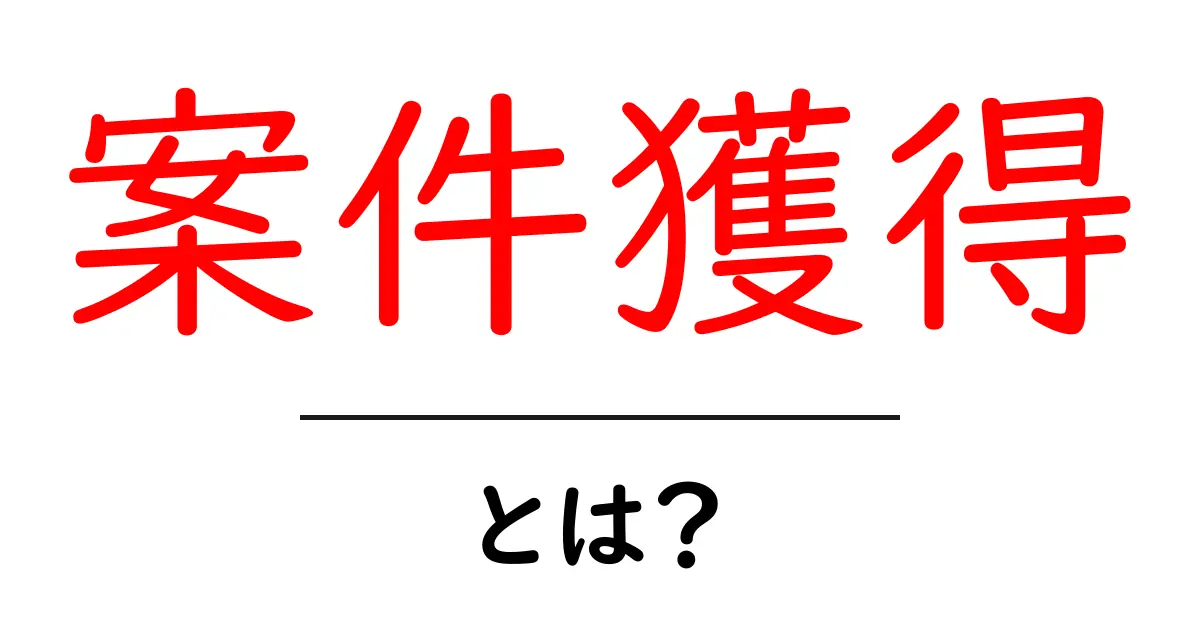 案件獲得・とは?初心者にもわかる基礎とコツ共起語・同意語・対義語も併せて解説!