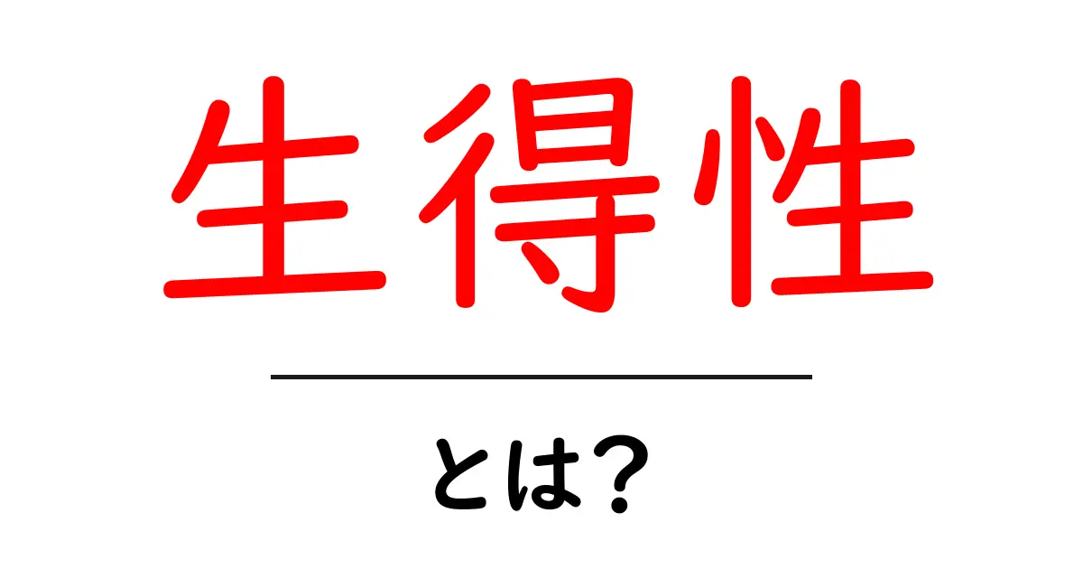 生得性とは？生まれつきの特徴をやさしく解説する初心者ガイド共起語・同意語・対義語も併せて解説！