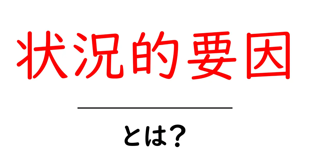 状況的要因・とは？状況が結果を決める理由をやさしく解説共起語・同意語・対義語も併せて解説！