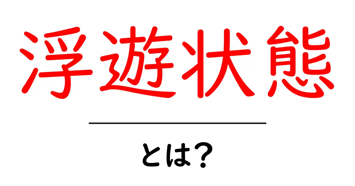 浮遊状態・とは?初心者向けにやさしく解説共起語・同意語・対義語も併せて解説!