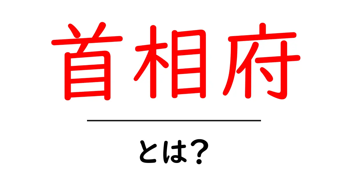 首相府・とは？初心者にもわかる基本ガイド：役割と歴史を徹底解説共起語・同意語・対義語も併せて解説！