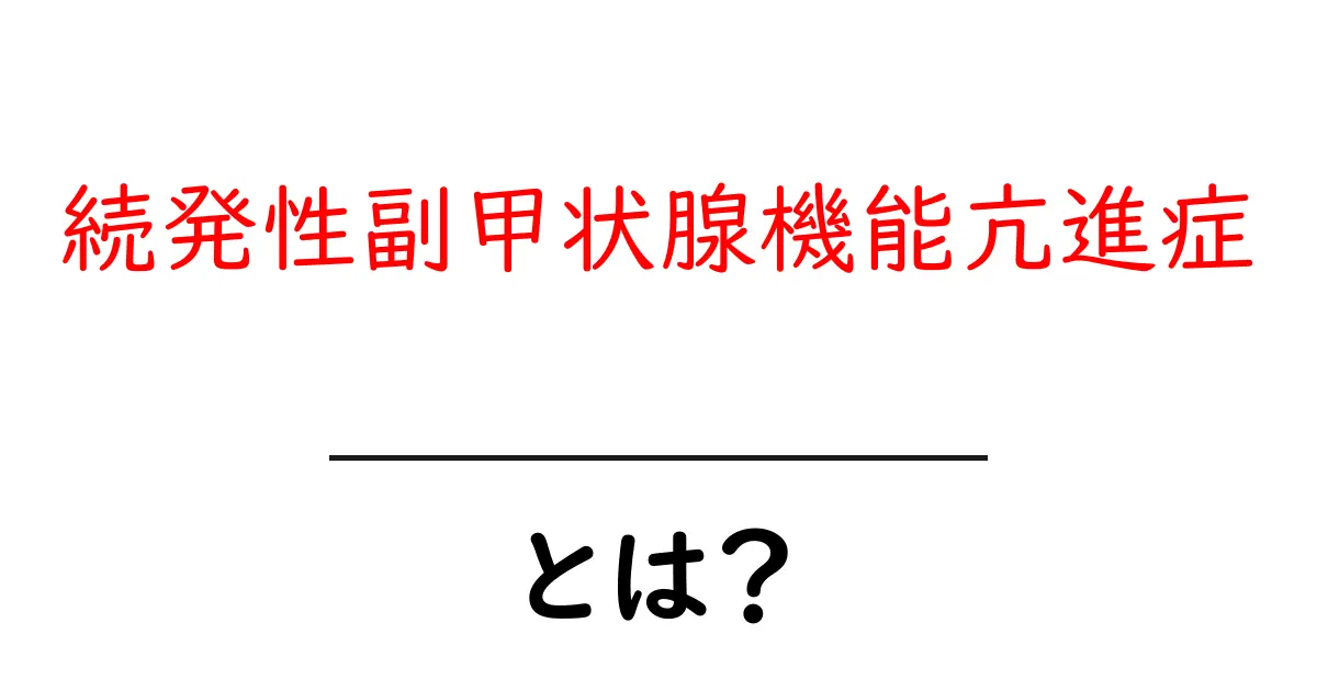 続発性副甲状腺機能亢進症・とは？初心者にもわかる基礎ガイド共起語・同意語・対義語も併せて解説！