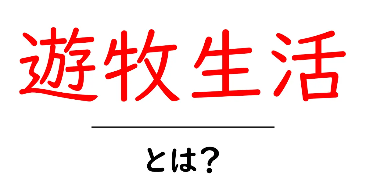 遊牧生活・とは？初心者向けガイド｜移動する暮らしの魅力と実態共起語・同意語・対義語も併せて解説！