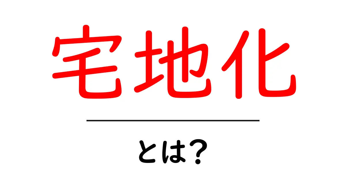 宅地化とは？初心者向けにやさしく解説する基本ガイド共起語・同意語・対義語も併せて解説！