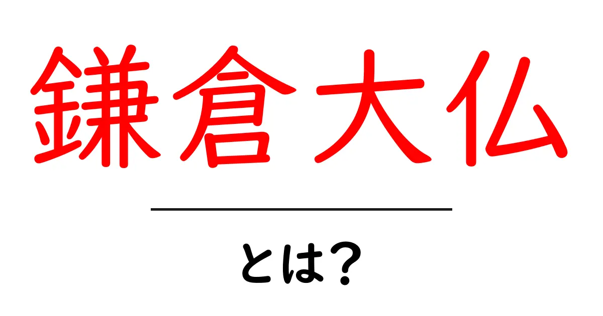 鎌倉大仏の秘密と見どころを徹底解説｜歴史・アクセス・拝観の基本共起語・同意語・対義語も併せて解説！