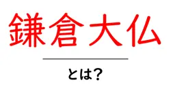 鎌倉大仏の秘密と見どころを徹底解説｜歴史・アクセス・拝観の基本共起語・同意語・対義語も併せて解説！