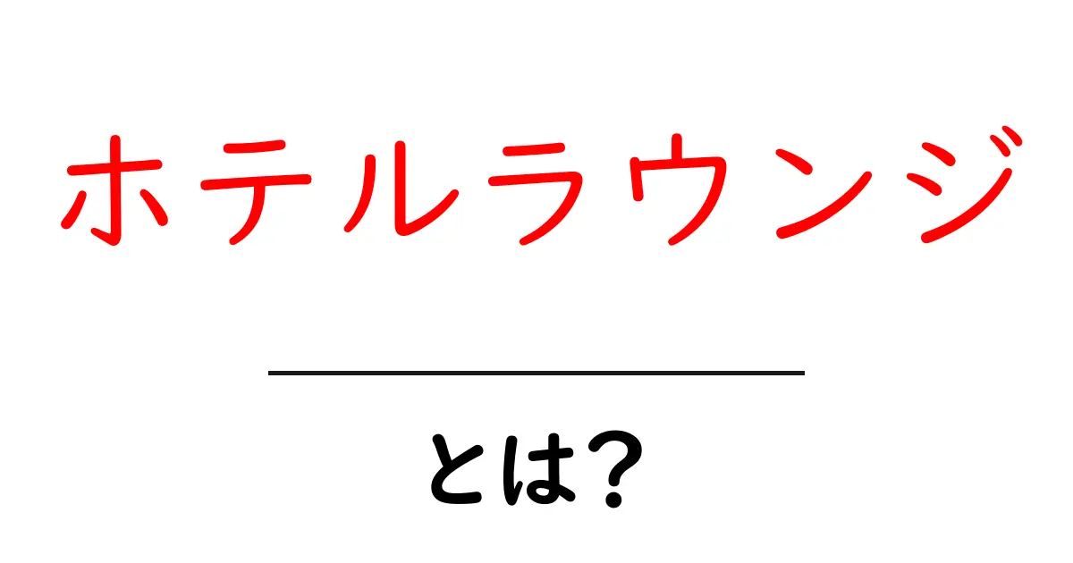 ホテルラウンジ・とは?初心者にもわかる基本ガイド共起語・同意語・対義語も併せて解説!
