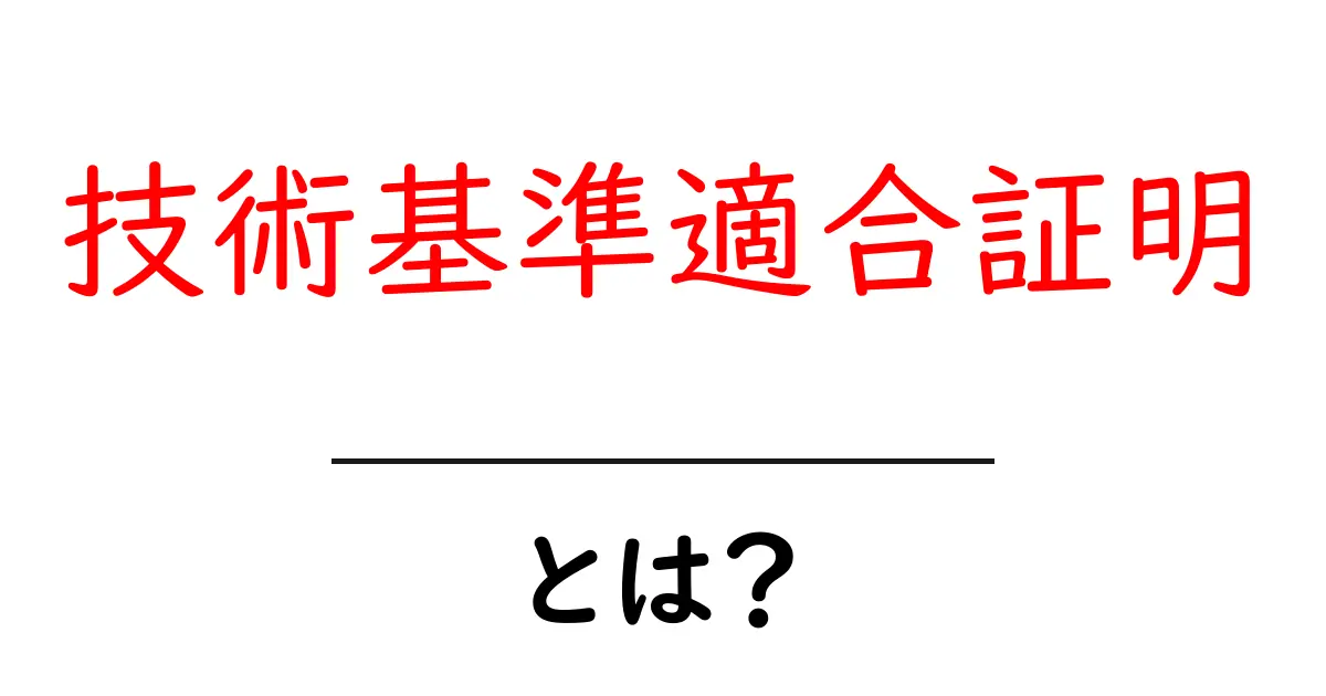 技術基準適合証明とは？初心者向けに分かりやすく解説共起語・同意語・対義語も併せて解説！