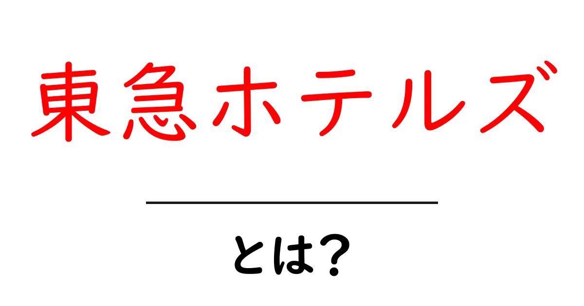 東急ホテルズとは?初心者にもわかる基本ガイド共起語・同意語・対義語も併せて解説!