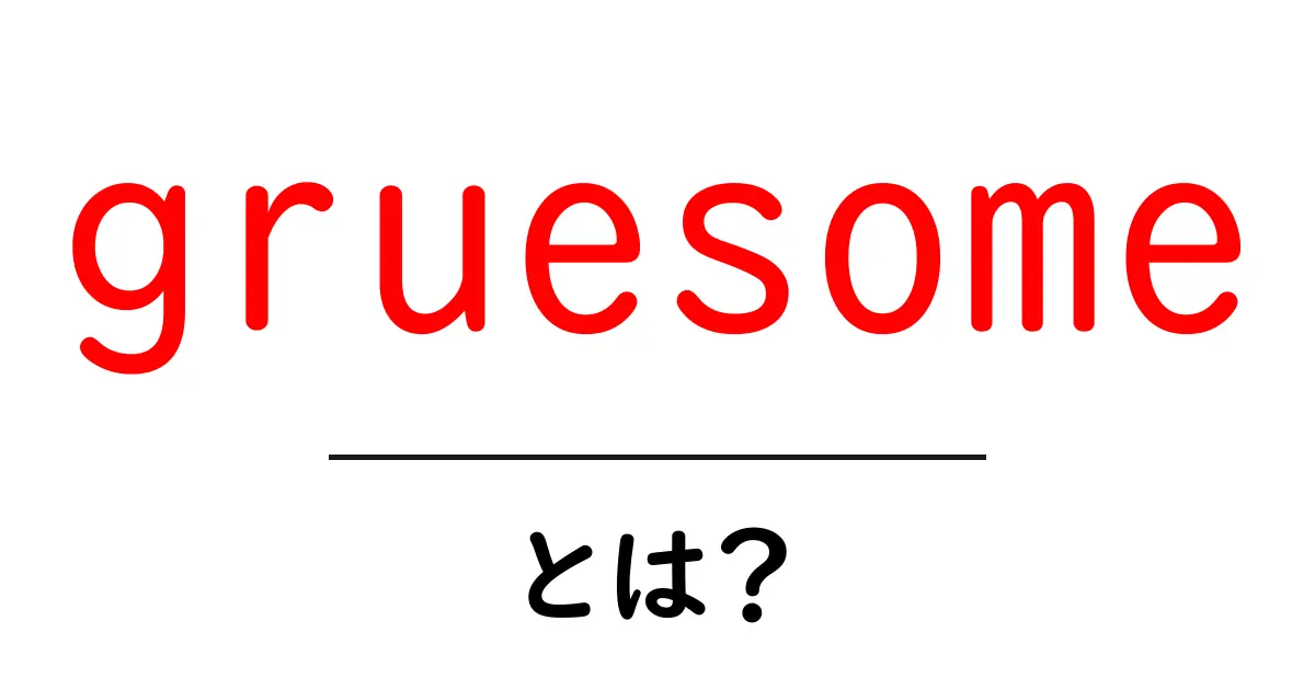 gruesomeとは?初心者向けの解説と使い方ガイド共起語・同意語・対義語も併せて解説!