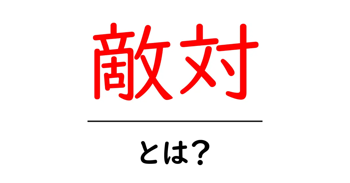 敵対とは？初心者にもわかる意味・使い方・例と注意点共起語・同意語・対義語も併せて解説！