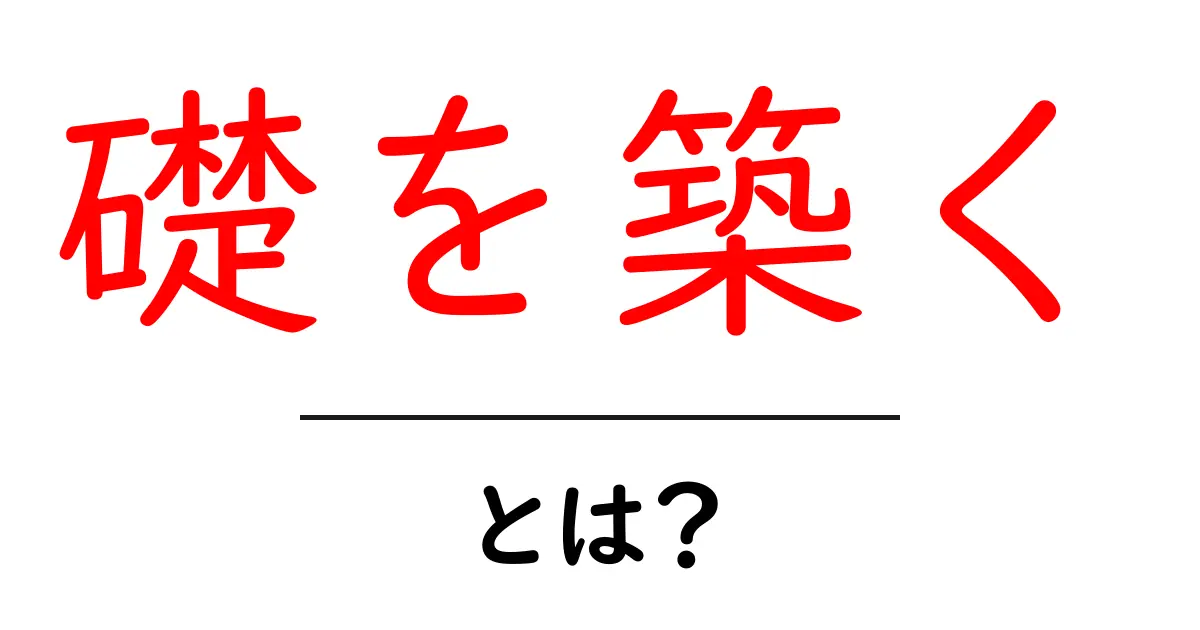 礎を築く・とは？初心者にもわかる解説と実践ステップ共起語・同意語・対義語も併せて解説！