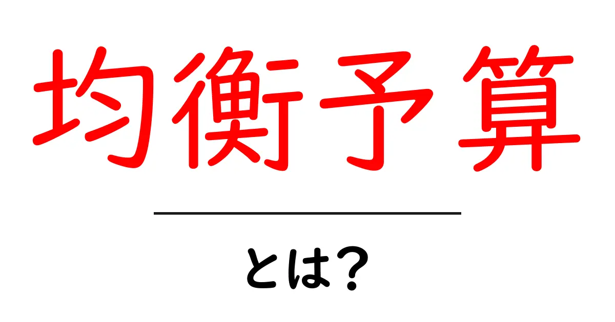 均衡予算とは？初心者にもわかる基本を徹底解説共起語・同意語・対義語も併せて解説！