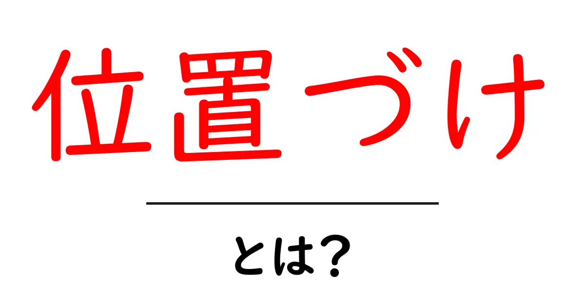 位置づけ・とは？初心者が押さえる基本とビジネスでの活用法共起語・同意語・対義語も併せて解説！