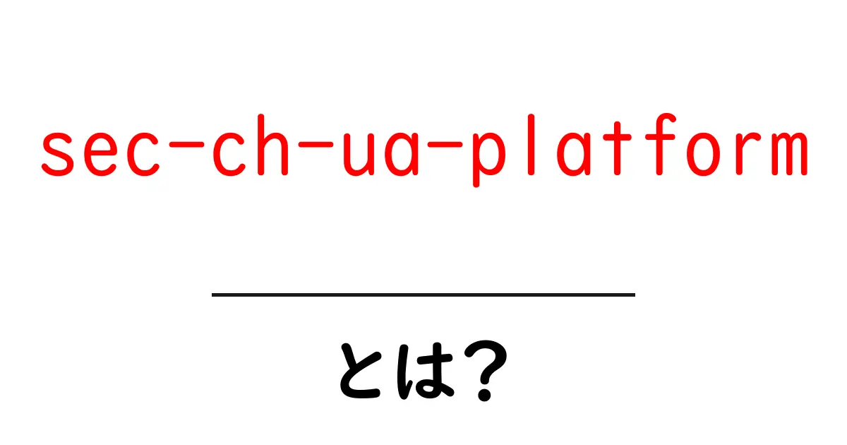 sec-ch-ua-platformとは？ブラウザの情報を読み解く初心者向け解説ガイド共起語・同意語・対義語も併せて解説！