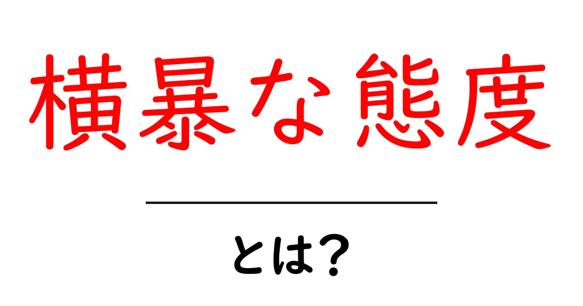 横暴な態度とは？原因と対処法をわかりやすく解説する初心者向けガイド共起語・同意語・対義語も併せて解説！