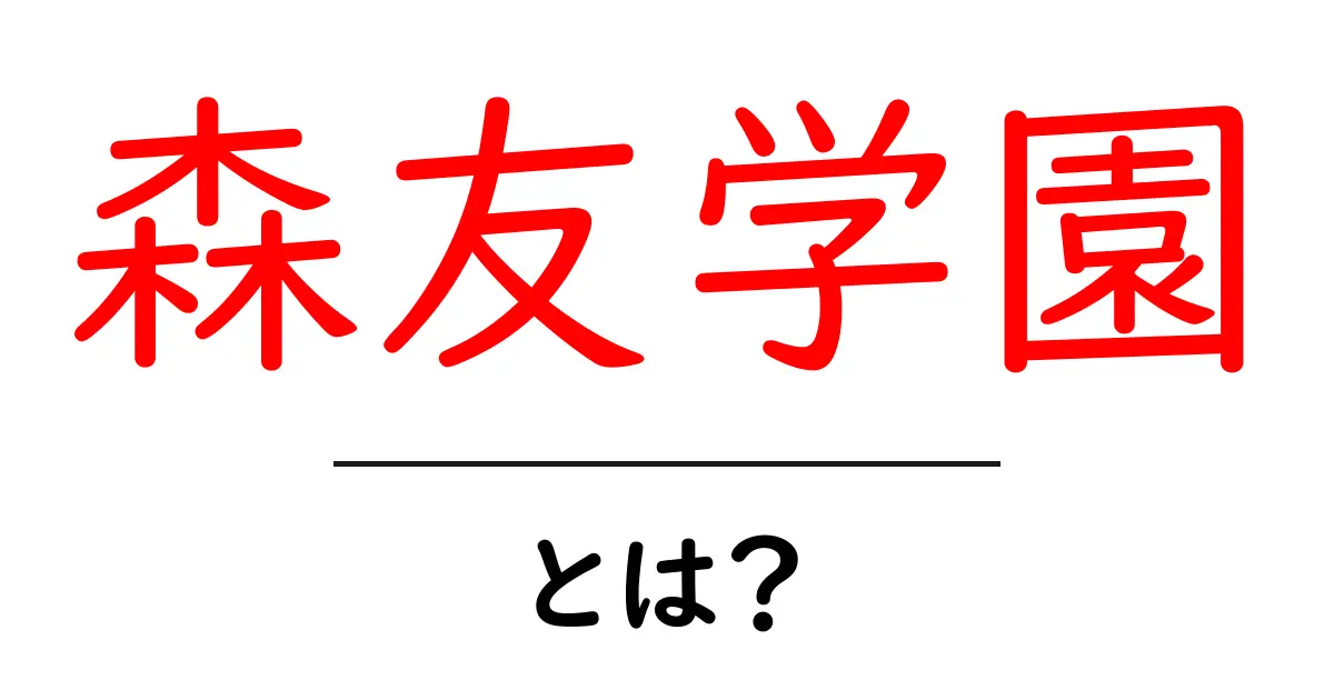 森友学園とは？初心者にも分かる基本と背景をやさしく解説共起語・同意語・対義語も併せて解説！