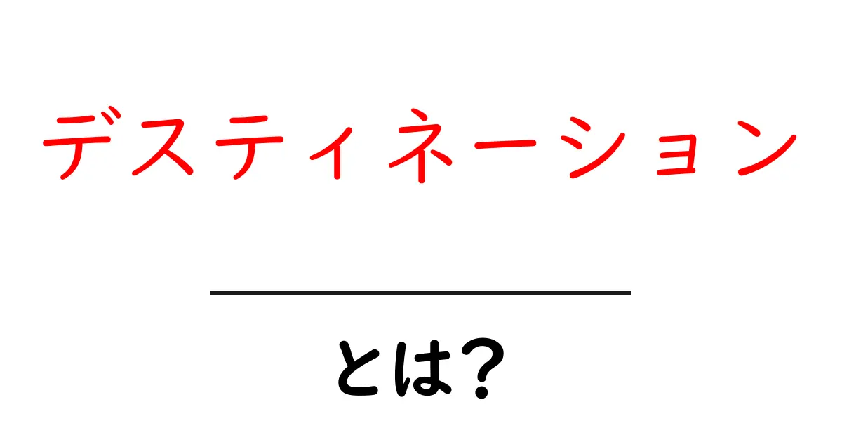 デスティネーションとは?初心者にもわかる意味と使い方ガイド共起語・同意語・対義語も併せて解説!