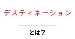 デスティネーションとは？初心者にもわかる意味と使い方ガイド共起語・同意語・対義語も併せて解説！