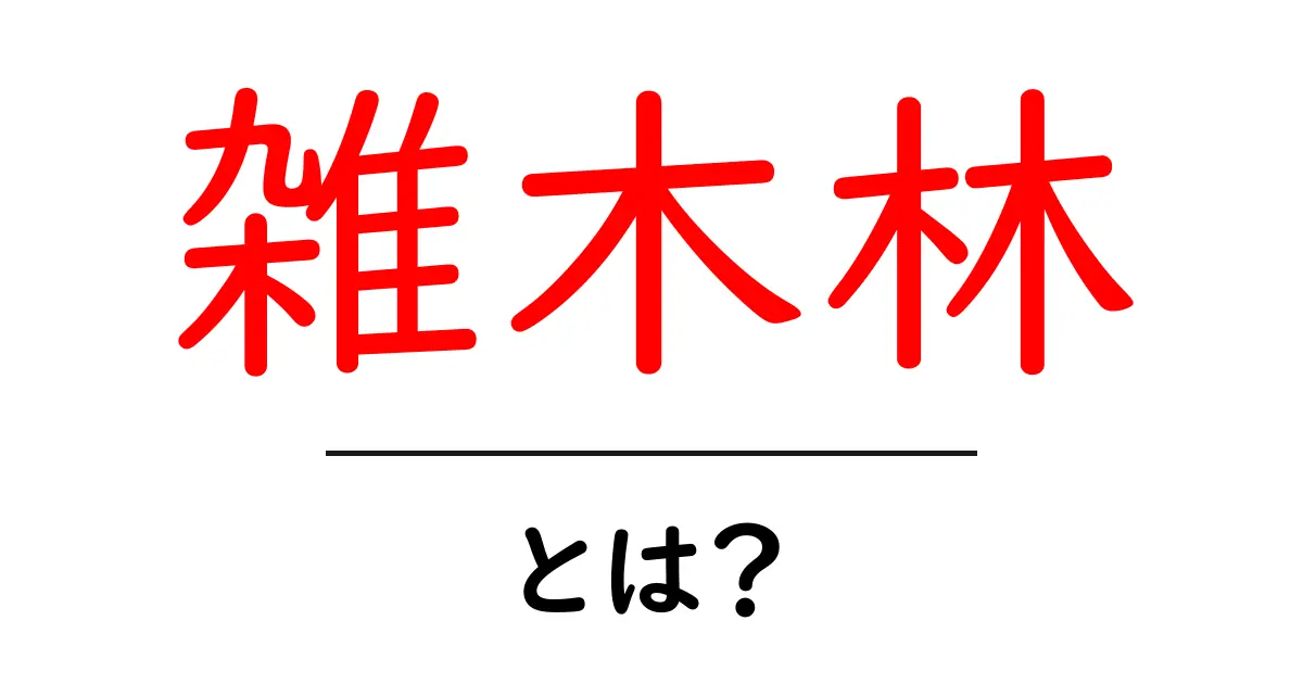 雑木林・とは？初心者にも分かる分かりやすい解説ガイド共起語・同意語・対義語も併せて解説！