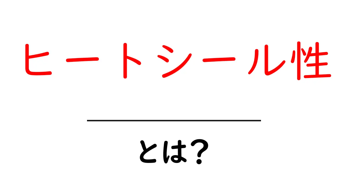 ヒートシール性・とは？初心者にもわかる基礎解説と使い方のヒント共起語・同意語・対義語も併せて解説！