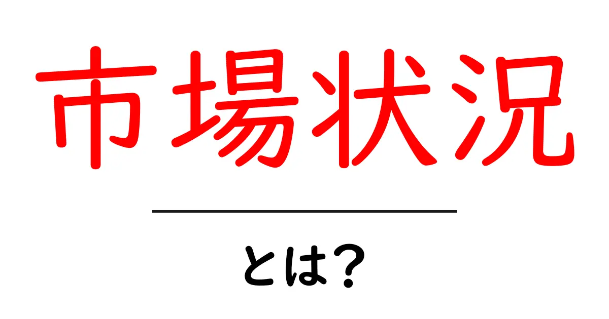 市場状況とは?初心者でも分かる市場の動きの読み解き方と最新の見方共起語・同意語・対義語も併せて解説!