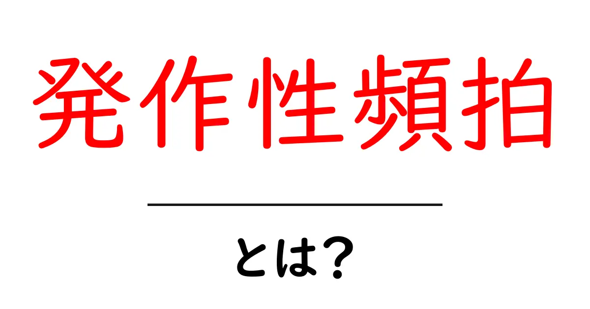 発作性頻拍・とは？初心者でもわかる基礎知識とセルフチェックのポイント共起語・同意語・対義語も併せて解説！