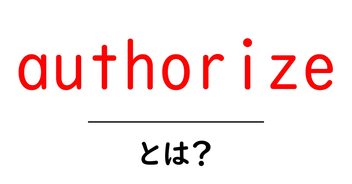 authorizeとは？初心者向けに意味と使い方を徹底解説共起語・同意語・対義語も併せて解説！