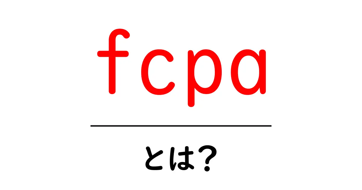 fcpaとは？初心者がすぐ理解する米国外国腐敗防止法の基礎とビジネス実務ポイント共起語・同意語・対義語も併せて解説！