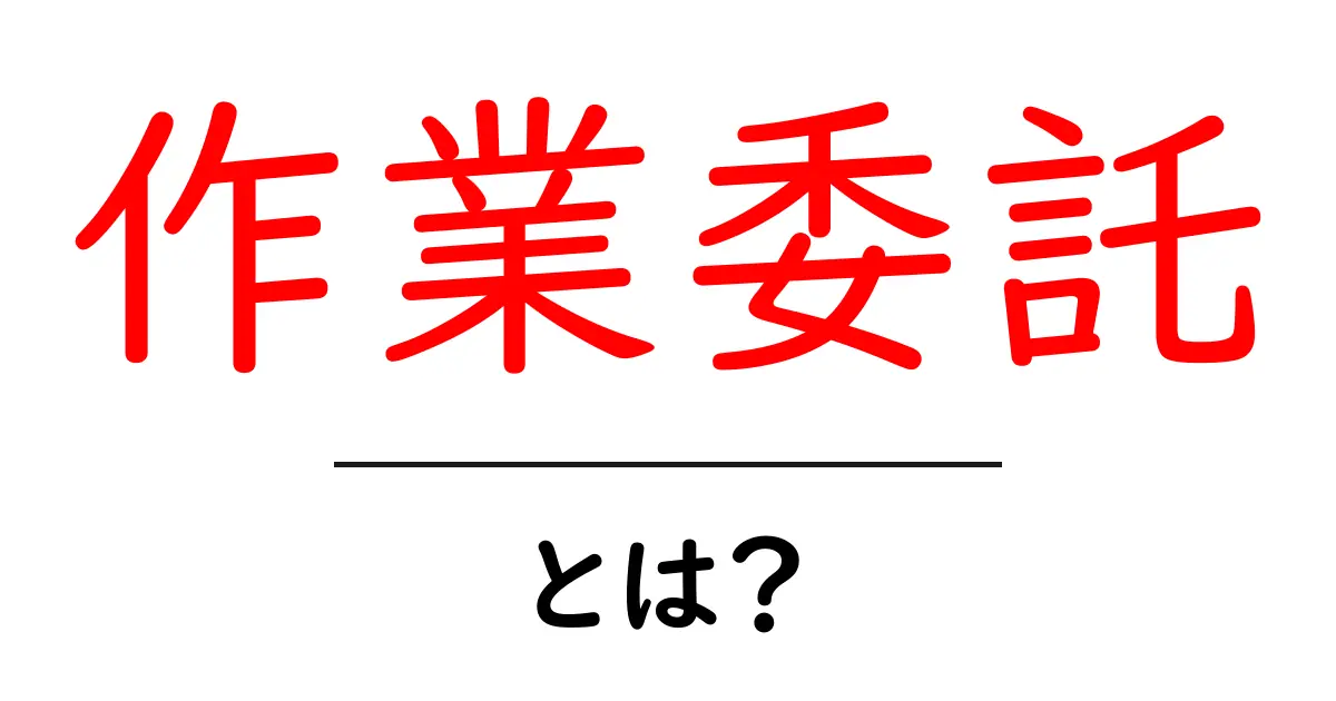 作業委託・とは？初心者向けに全体像と実践ポイントを解説共起語・同意語・対義語も併せて解説！