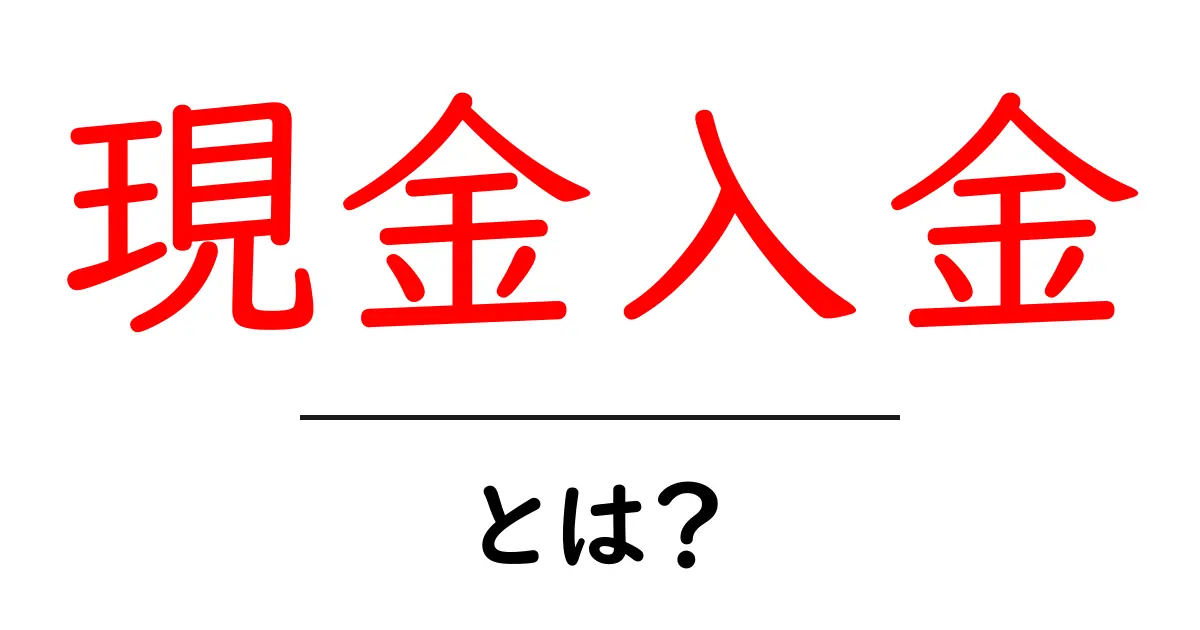 現金入金・とは？初心者にもわかる基本と使い方共起語・同意語・対義語も併せて解説！