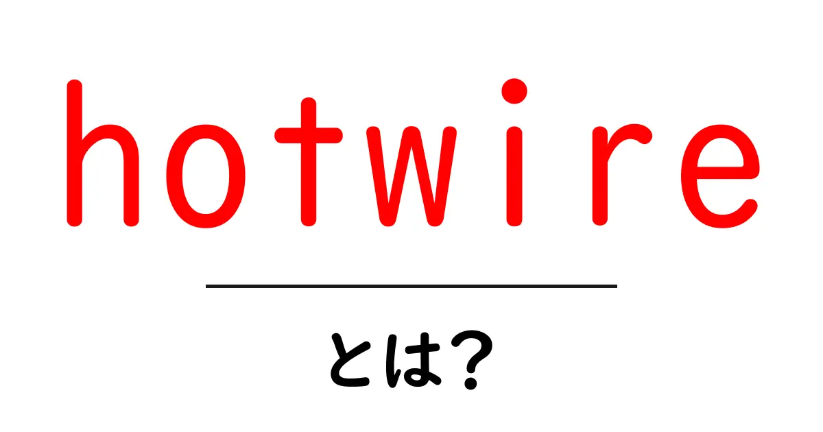 hotwire とは何かをわかりやすく解説する初心者ガイド共起語・同意語・対義語も併せて解説！