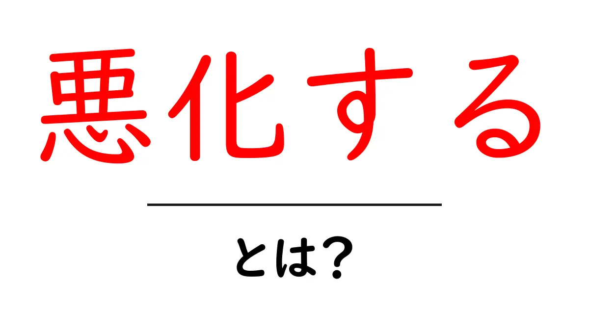 悪化する・とは?意味と使い方をやさしく学ぶ共起語・同意語・対義語も併せて解説!